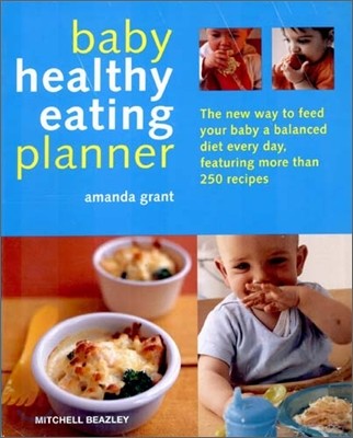 Baby Healthy Eating Planner: The New Way to Feed Your Baby a Balanced Diet Every Day, Featuring More Than 250 Recipes