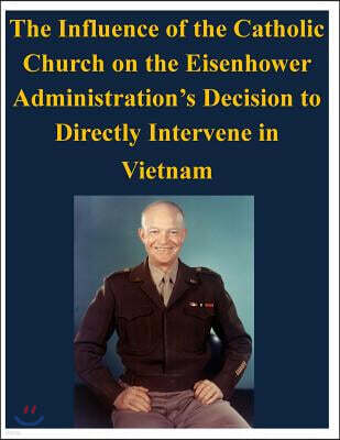 Createspace Independent Pub The Influence of the Catholic Church on the Eisenhower Administration's Decision to Directly Intervene in Vietnam