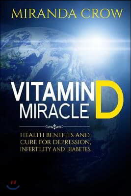 Vitamin D Miracle: Health Benefits and Cure For Depression, Infertility and Diabetes