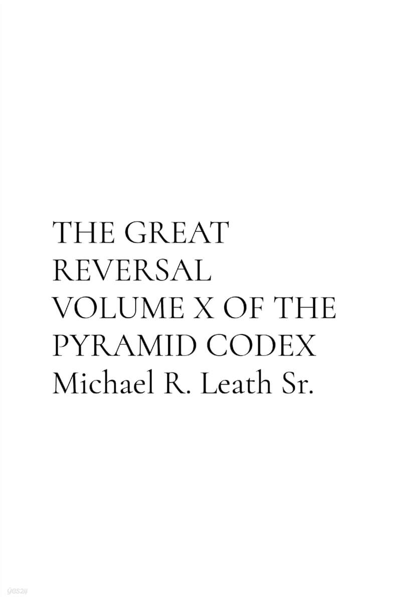 THE GREAT REVERSAL VOLUME X OF THE PYRAMID CODEX Michael R. Leath Sr.