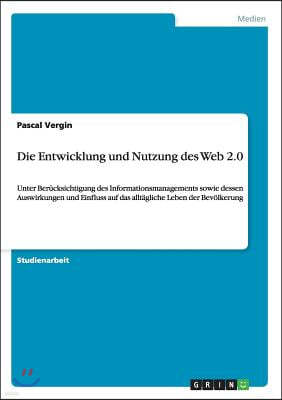 Die Entwicklung und Nutzung des Web 2.0: Unter Berucksichtigung des Informationsmanagements sowie dessen Auswirkungen und Einfluss auf das alltagliche