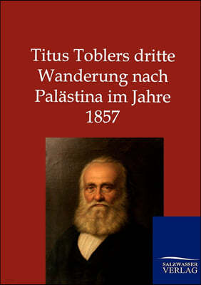 Titus Toblers dritte Wanderung nach Palastina im Jahre 1857