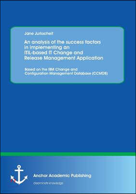 An analysis of the success factors in implementing an ITIL-based IT Change and Release Management Application: Based on the IBM Change and Configurati