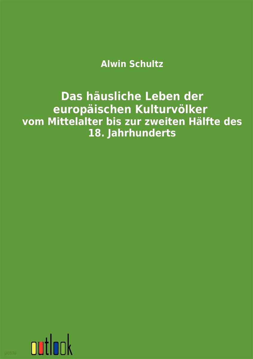 Das hausliche Leben der europaischen Kulturvolker vom Mittelalter bis zur zweiten Halfte des 18. Jahrhunderts