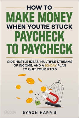 How to Make Money When You're Stuck Paycheck to Paycheck: Side Hustle Ideas, Multiple Streams of Income, and a 90-Day Plan to Quit Your 9 to 5