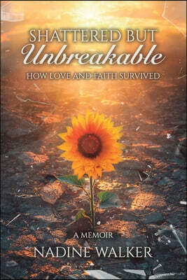 Shattered but Unbreakable: How Love and Faith Survived