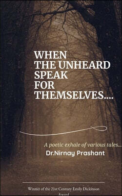 WHEN THE UNHEARD SPEAK FOR THEMSELVES... Poetic exhale of various tales ...