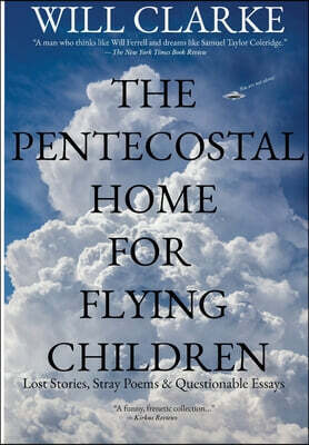 The Pentecostal Home for Flying Children: Lost Stories, Stray Poems & Questionable Essays