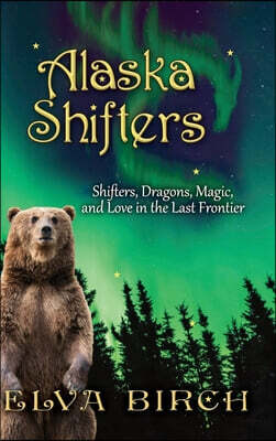 Alaska Shifters: Shifters, Dragons, Magic, and Love in the Last Frontier