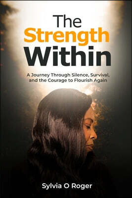 The Strength Within: A journey through silence, survival, and the courage to flourish again