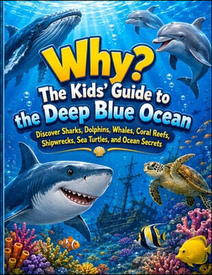 Why? The Kids' Guide to the Deep Blue Ocean: Discover Sharks, Dolphins, Whales, Coral Reefs, Shipwrecks, Sea Turtles, and Ocean Secrets