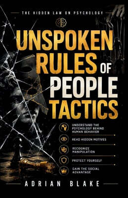 Unspoken Rules of people tactics: Understand the Psychology Behind Human Behavior, Read Hidden Motives, Recognize Manipulation, Protect Yourself, and