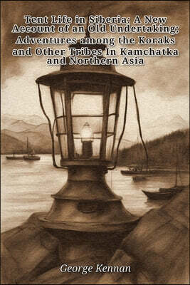 Tent Life in Siberia: A New Account of an Old Undertaking; Adventures among the Koraks and Other Tribes In Kamchatka and Northern Asia