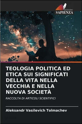 TEOLOGIA POLITICA ED ETICA SUI SIGNIFICATI DELLA VITA NELLA VECCHIA E NELLA NUOVA SOCIETA