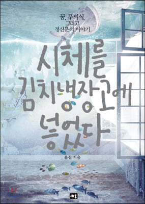 시체를 김치냉장고에 넣었다 - 꿈, 무의식, 그리고 정신분석 이야기