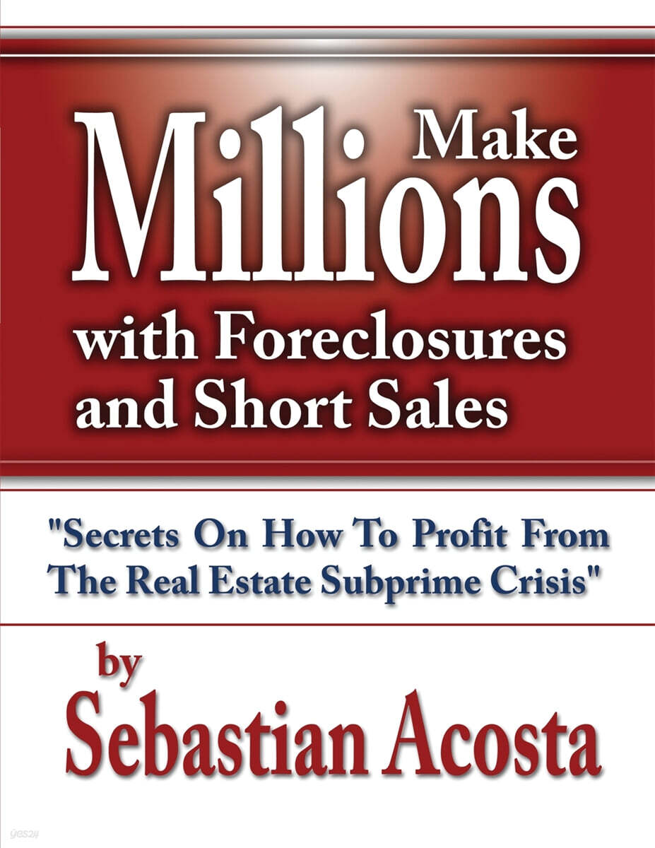 Make Millions with Foreclosures and Short Sales - How to Profit from the Real Estate SubPrime Crisis"