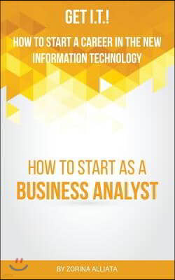 Get I.T.! How to Start a Career in the New Information Technology: How to Start as a Business Analyst