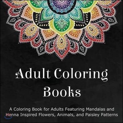 Adult Coloring Books: A Coloring Book for Adults Featuring Mandalas and Henna Inspired Flowers, Animals, and Paisley Patterns
