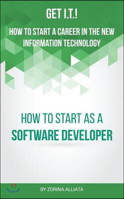 Get I.T.! How to Start a Career in the New Information Technology: How to Start as a Software Developer