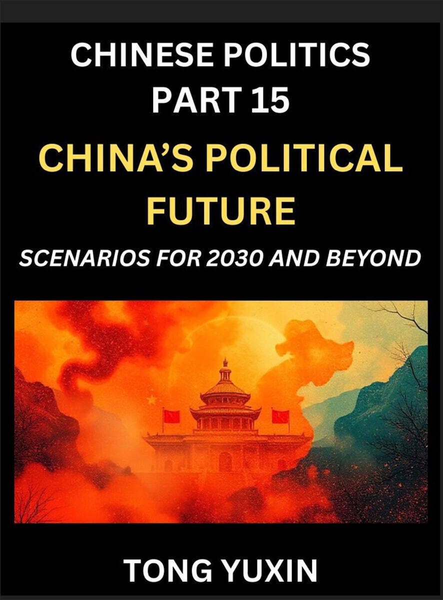Chinese Politics (Part 15)- China's Political Future, Scenarios for 2030 and Beyond, Demographic, Technological, and Global Pathways in an Age of Disruption and the New Global Order