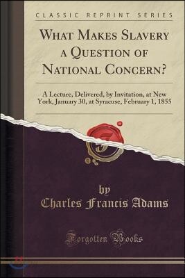What Makes Slavery a Question of National Concern?: A Lecture, Delivered, by Invitation, at New York, January 30, at Syracuse, February 1, 1855 (Class