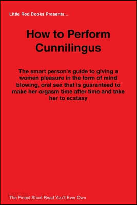 How to Perform Cunnilingus - The smart person's guide to giving a women pleasure in the form of mind blowing, oral sex that is guaranteed to make her orgasm time after time and take her to ecstasy!