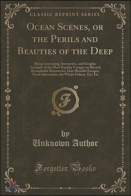 Ocean Scenes, or the Perils and Beauties of the Deep: Being Interesting, Instructive, and Graphic Accounts of the Most Popular Voyages on Record, Rema