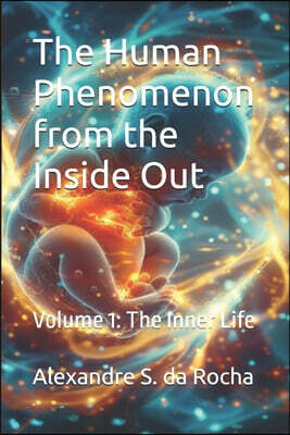 The Human Phenomenon from the Inside Out: Volume 1: The Inner Life