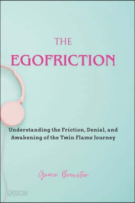 The Egofriction: Understanding the Friction, Denial, and Awakening of the Twin Flame Journey
