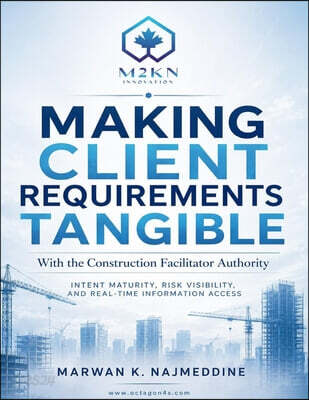 MAKING CLIENT REQUIREMENTS TANGIBLE With the Construction Facilitator Authority: Intent Maturity, Risk Visibility, and Real-Time Information Access