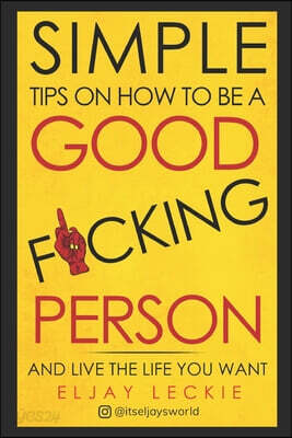 Simple Tips On How To Be a Good Fucking Person: And Live The Life You Want