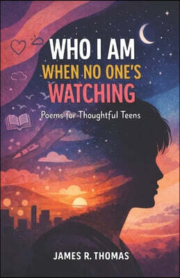 Who I Am When No One's Watching: Poems for Thoughtful Teens