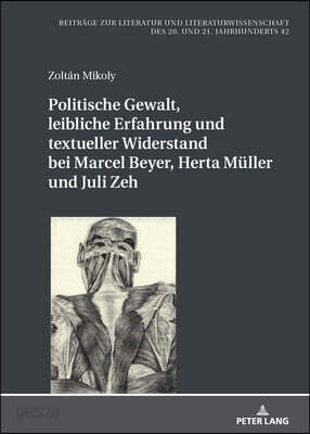 Politische Gewalt, leibliche Erfahrung und textueller Widerstand bei Marcel Beyer, Herta Mueller und Juli Zeh