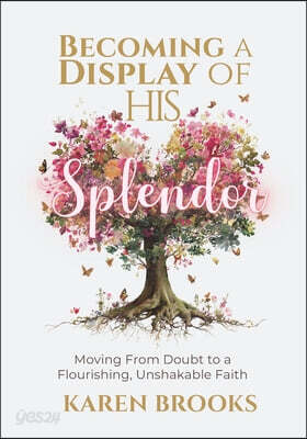 Becoming a Display of HIS Splendor: Moving from Doubt to a Flourishing, Unshakeable Faith