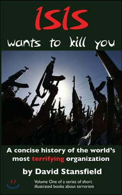 ISIS wants to kill you: A concise history of the world's most terrifying organization