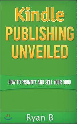 Kindle Publishing Unveiled - How To Promote And Sell Your Book