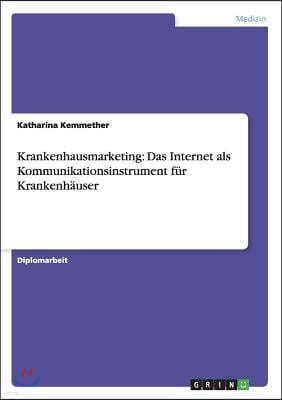 Krankenhausmarketing: Das Internet als Kommunikationsinstrument fur Krankenhauser