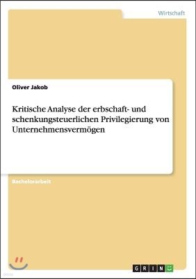 Kritische Analyse der erbschaft- und schenkungsteuerlichen Privilegierung von Unternehmensvermogen