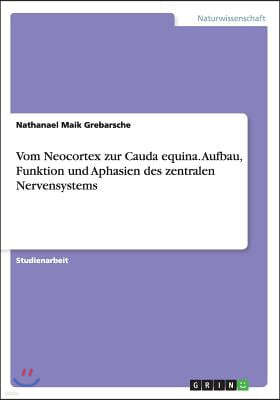 Vom Neocortex Zur Cauda Equina. Aufbau, Funktion Und Aphasien Des Zentralen Nervensystems