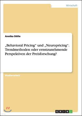 "behavioral Pricing Und "neuropricing. Trendmethoden Oder Ernstzunehmende Perspektiven Der Preisforschung?