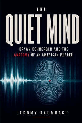 The Quiet Mind Bryan Kohberger and the Anatomy of an American Murder