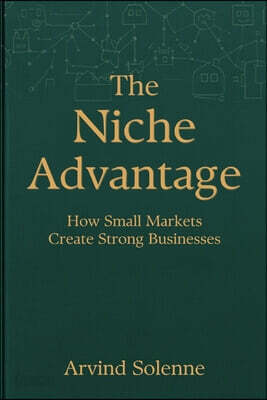 The Niche Advantage: How Small Markets Create Strong Businesses