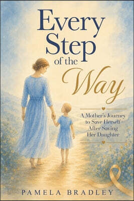Every Step of the Way: A Mother's Journey to Save Herself After Saving Her Daughter