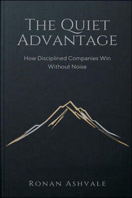 The Quiet Advantage: How Disciplined Companies Win Without Noise