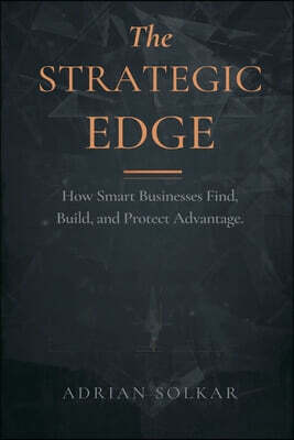 The Strategic Edge: How Smart Businesses Find, Build, and Protect Advantage