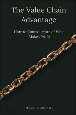 The Value Chain Advantage: How to Control More of What Makes Profit