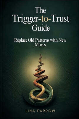 The Trigger-to-Trust Guide: Replace Old Patterns with New Moves