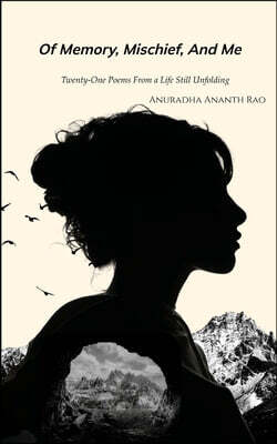 Of Memory, Mischief and Me Twenty-One Poems from a Life Still Unfolding
