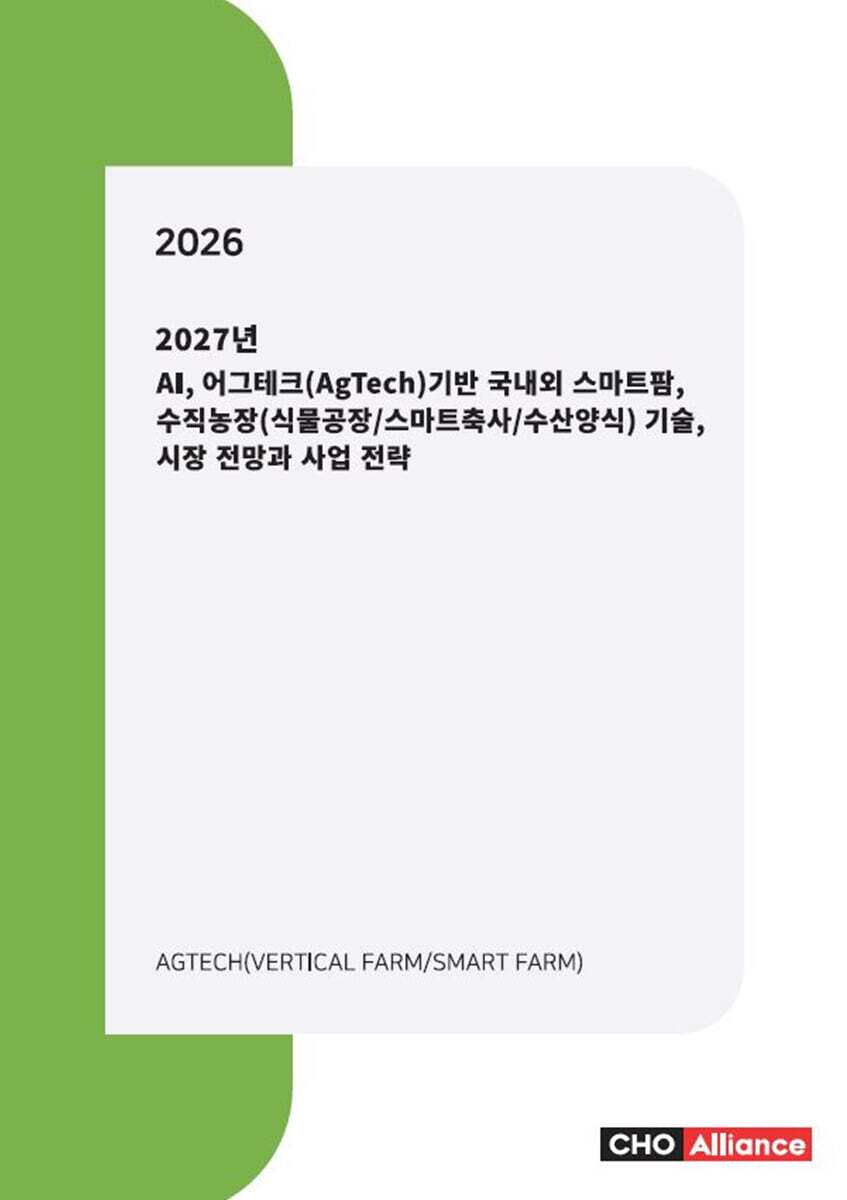 씨에치오얼라이언스(CHO Alliance) 2027년 AI, 어그테크(AgTech)기반 국내외 스마트팜, 수직농장(식물공장/스마트축사/수산양식) 기술, 시장 전망과 사업 전략