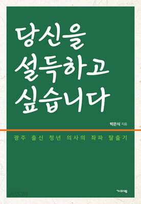 당신을 설득하고 싶습니다 - 광주 출신 청년 의사의 좌파 탈출기